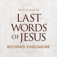 Richard Kingsmore  2015  Music Inspired By Last Words Of Jesus