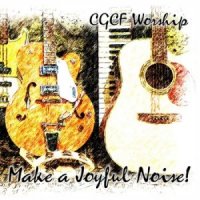 CGCF Worship  2015  Make A Joyful Noise